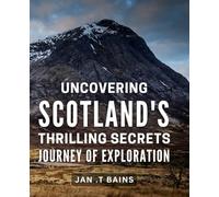 Uncovering Scotland's Thrilling Secrets: Journey of Exploration: Discover the Hidden Gems of Scotland: An Epic Quest for Adventure