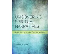 Uncovering Spiritual Narratives: Using Story in Pastoral Care and Ministry