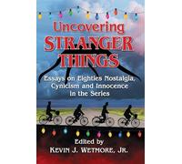 Uncovering Stranger Things: Essays on Eighties Nostalgia, Cynicism and Innocence in the Series