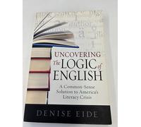 Uncovering the Logic of English: A Common-Sense Solution to America's Literacy Crisis