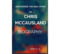 UNCOVERING THE REAL STORY OF CHRIS MCCAUSLAND BIOGRAPHY