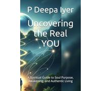 Uncovering the Real YOU: A Spiritual Guide to Soul Purpose, Awakening, and Authentic Living