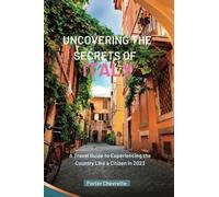 UNCOVERING THE SECRETS OF ITALY: A Travel Guide to Experiencing the Country Like a Citizen in 2023