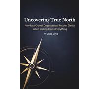 Uncovering True North: How Fast-Growth Organizations Recover Clarity When Scaling Breaks Everything