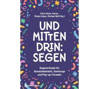 Und mittendrin: Segen: Segensrituale für Gemeindearbeit, Seelsorge und Pop-up-Formate
