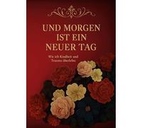Und morgen ist ein neuer Tag...: Wie ich Kindheit und Trauma überlebte