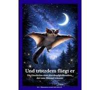 Und trotzdem fliegt er: Die Geschichte eines Kurzkopfgleitbeutlers, der vom Himmel träumte