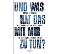 Und was hat das mit mir zu tun?: Ein Verbrechen im März 1945. Die Geschichte meiner Familie