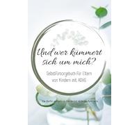 Und wer kümmert sich um mich?: Selbstfürsorge für Eltern von Kindern mit ADHS - Wege zu mehr Gelassenheit, Entlastung und neuer Kraft im Alltag (Alles über ADHS - für jede Lebensphase)
