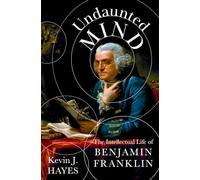 Undaunted Mind: The Intellectual Life of Benjamin Franklin