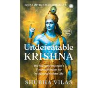 Icons of the Mahabharata Book 1: Undefeatable Krishna: The Supreme Strategist's Timeless Wisdom for Navigating Modern Life
