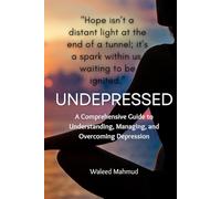Undepressed: A Comprehensive guide to Understanding, Managing, and Overcoming Depression