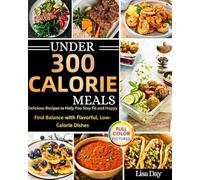 Under 300 Calorie Meals: Delicious Recipes To Help You Stay Fit And Happy, Find Balance With Flavorful , Low Calorie Dishes