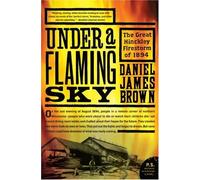 Under a Flaming Sky: The Great Hinckley Firestorm of 1894 (P.S.)