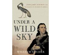 Under a Wild Sky: John James Audubon and the Making of the Birds of America