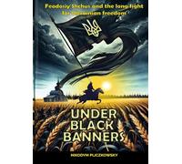 UNDER BLACK BANNERS: Feodosiy Shchus and the long fight for Ukrainian freedom