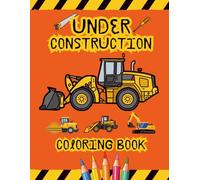 Under Construction Coloring Book: From Hard Hats to Heavy Machines!! Color It All!! The Perfect Coloring Book for Kids Who Love Construction Vehicles!