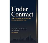 Under Contract: 12 Years Inside Real Estate's Most Underrated Job: A Working Transaction Coordinator's Real World Guide