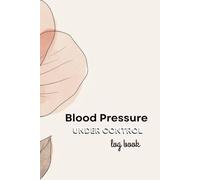Under Control - Smarter Blood Pressure Tracking Made Simple: 114 Pages (6" x 9" Inches) - Flower
