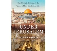 Under Jerusalem: The Buried History of the World's Most Contested City