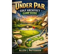 Under Par Golf Architect Game Guide: Under Par Golf Architect Game Guide: Master Course Design, Build Thriving Resorts, and Forge Your Golfing Legacy