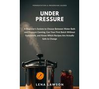 Under Pressure: A Beginner's System to Choose Between Water Bath and Pressure Canning, Can Your First Batch Without Guesswork, and Know Which Recipes ... to Change (Fermentation & Preserving Guides)