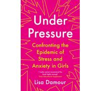 Under Pressure : Confronting the Epidemic of Stress and Anxiety in Girls