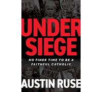 Under Siege: No Finer Time to Be a Faithful Catholic