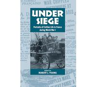 Under Siege: Portraits of Civilian Life in France During World War I