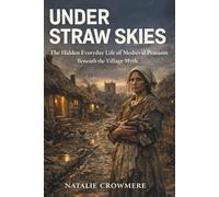 Under Straw Skies: The Hidden Everyday Life of Medieval Peasants Beneath the Village Myth
