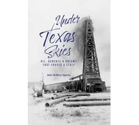 Under Texas Skies: Oil, Ranches, and Dreams That Shaped a State