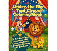 Under the Big Top! Circus Coloring Book: A Fun Coloring Adventure with Lions, Elephants, Juggling Clowns, and Carnivals