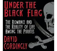 Under the Black Flag: The Romance and the Reality of Life Among the Pirates