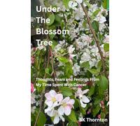 Under the Blossom Tree: Thoughts, Fears and Feelings from My Time Spent with Cancer
