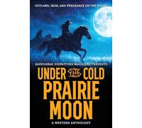 Under the Cold Prairie Moon: Outlaws, Iron, and Vengeance on the Plains: 7 (Saddlebag Dispatches Anthologies)