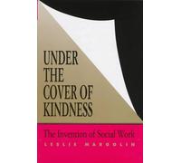 Under the Cover of Kindness: Invention of Social Work (Knowledge: Disciplinarity & Beyond)