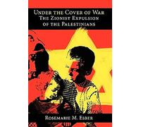 Under the Cover of War: The Zionist Expulsion of the Palestinians