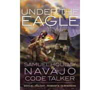 Under the Eagle: Samuel Holiday, Navajo Code Talker