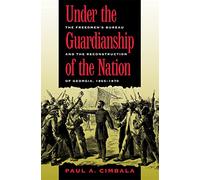 Under the Guardianship of the Nation: The Freedmen's Bureau and the Reconstruction of Georgia, 1865-1870 (Freemen's Bureau and the Reconstruction of Georgia, 1865-187)