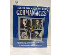 Under the Guns of the German Aces: Immelmann, Voss, Goring, Lothar von Richthofen - The Complete Record of Their Victories and Victims