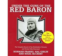 Under the Guns of the Red Baron: The Complete Record of Von Richthofen's Victories and Victims Fully Illustrated