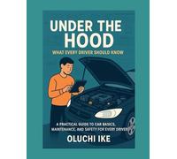 Under the Hood: What Every Driver Should Know: A Practical Guide to Understanding and Maintaining Your Vehicle