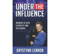Under the Influence: Memoirs of a K9 Hypnotist and Her Human