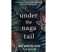 Under the Naga Tail: A True Story of Survival, Bravery, and Escape from the Cambodian Genocide