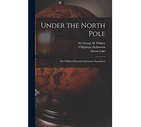 Under the North Pole: the Wilkins-Ellsworth Submarine Expedition