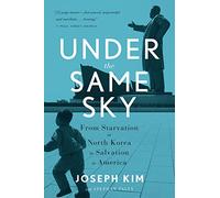 Under the Same Sky: From Starvation in North Korea to Salvation in America