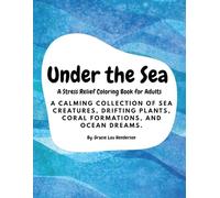 Under the Sea; A Stress Relief Coloring Book for Adults: A calming collection of sea creatures, drifting plants, coral formations, and ocean dreams.