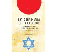 Under the Shadow of the Rising Sun: Japan and the Jews during the Holocaust Era (Lectures from the “Broadcast University” of Israel Army Radio) (Jewish Identities in Post-Modern Society)