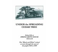 Under the Spreading Cedar Tree: School life at Spring Grove House Isleworth - the Black and White School as seen through the eyes of Pupils 1924-1959
