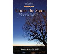 Under the Stars (Steiner / Waldorf Education): The Foundations of Steiner Waldorf Early Childhood Education